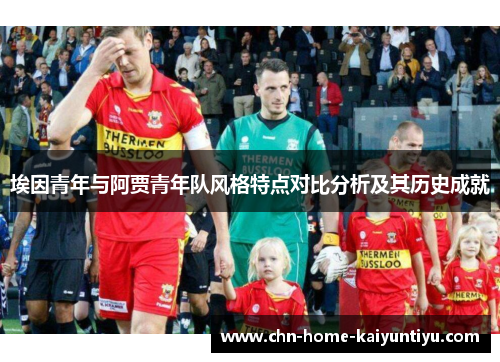 埃因青年与阿贾青年队风格特点对比分析及其历史成就