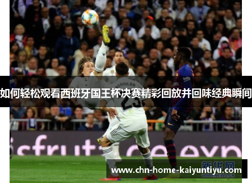 如何轻松观看西班牙国王杯决赛精彩回放并回味经典瞬间
