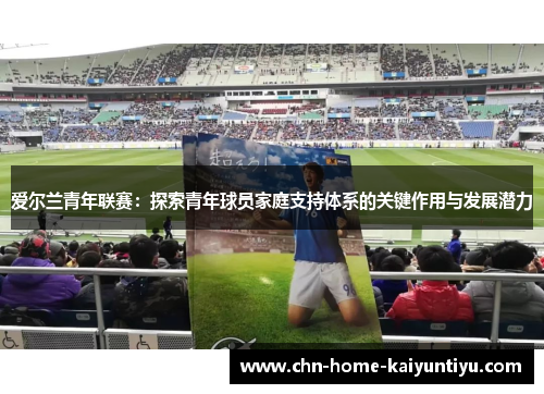 爱尔兰青年联赛:探索青年球员家庭支持体系的关键作用与发展潜力 爱尔兰青年联赛:探索青年球员家庭支持体系的关键作用与发展潜力