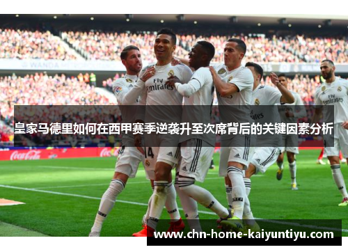 皇家马德里如何在西甲赛季逆袭升至次席背后的关键因素分析