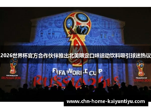 2026世界杯官方合作伙伴推出北美限定口味运动饮料吸引球迷热议