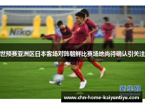 世预赛亚洲区日本客场对阵朝鲜比赛场地尚待确认引关注