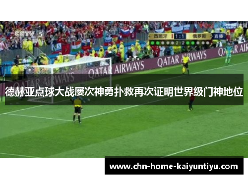 德赫亚点球大战屡次神勇扑救再次证明世界级门神地位