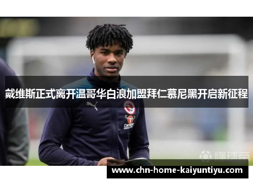 戴维斯正式离开温哥华白浪加盟拜仁慕尼黑开启新征程