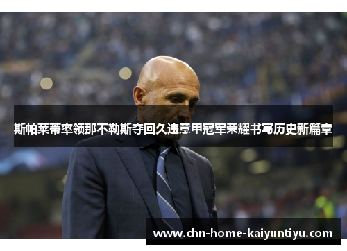 斯帕莱蒂率领那不勒斯夺回久违意甲冠军荣耀书写历史新篇章