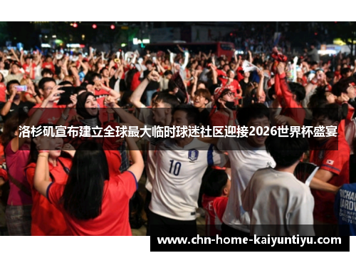 洛杉矶宣布建立全球最大临时球迷社区迎接2026世界杯盛宴