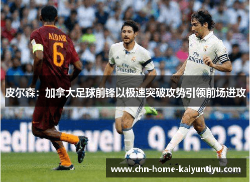 皮尔森：加拿大足球前锋以极速突破攻势引领前场进攻