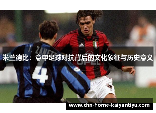 米兰德比：意甲足球对抗背后的文化象征与历史意义