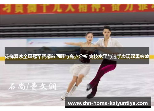 花样滑冰全国冠军赛精彩回顾与亮点分析 竞技水平与选手表现双重突破