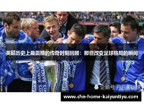 英超历史上最震撼的传奇时刻回顾：那些改变足球格局的瞬间