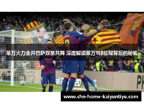 莱万火力全开巴萨双星共舞 深度解读莱万9球征程背后的秘密