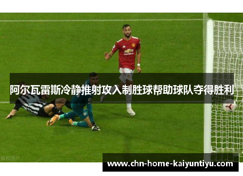 阿尔瓦雷斯冷静推射攻入制胜球帮助球队夺得胜利